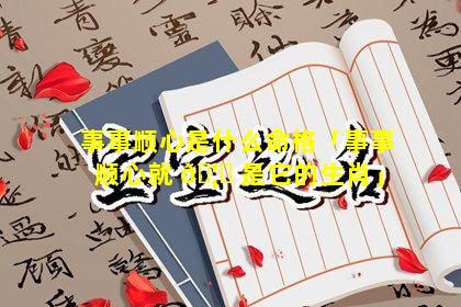 事事顺心是什么命格「事事顺心就 🦟 是它的生肖」